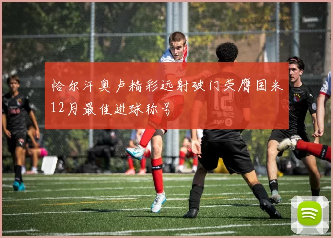 恰尔汗奥卢精彩远射破门荣膺国米12月最佳进球称号
